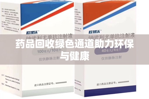 莆田药品回收绿色通道助力环保与健康