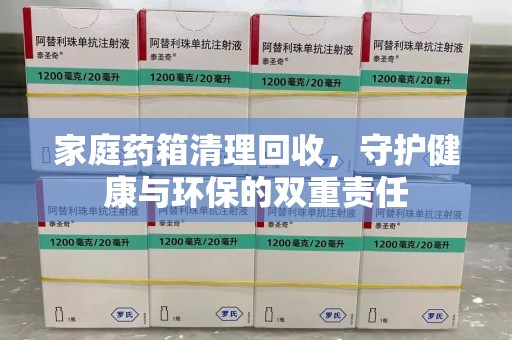 莆田家庭药箱清理回收，守护健康与环保的双重责任