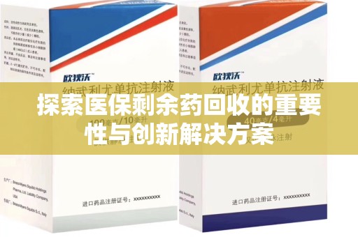 莆田探索医保剩余药回收的重要性与创新解决方案